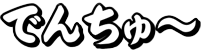 でんちゅ〜